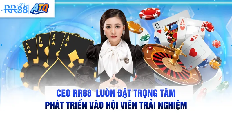 CEO RR88 luôn đặt trọng tâm phát triển vào hội viên trải nghiệm